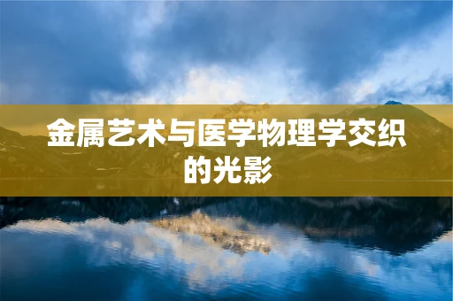 金属艺术与医学物理学交织的光影