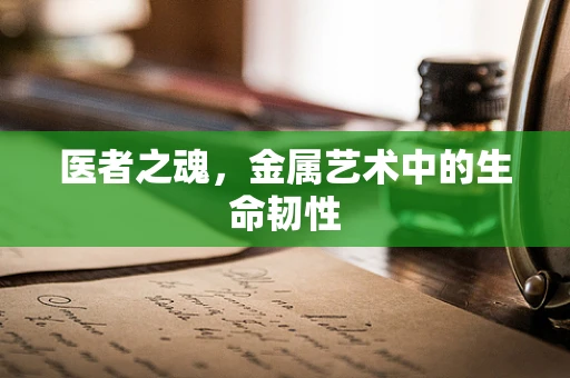 医者之魂，金属艺术中的生命韧性