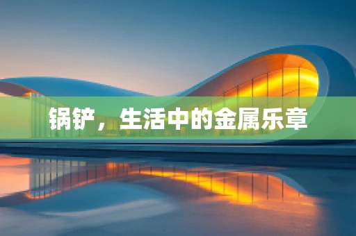 锅铲，生活中的金属乐章