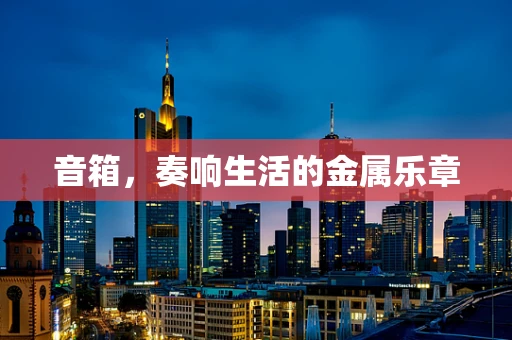 音箱，奏响生活的金属乐章