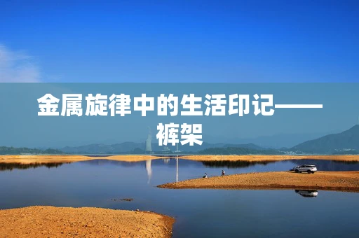 金属旋律中的生活印记——裤架
