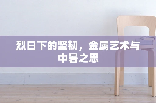 烈日下的坚韧，金属艺术与中暑之思