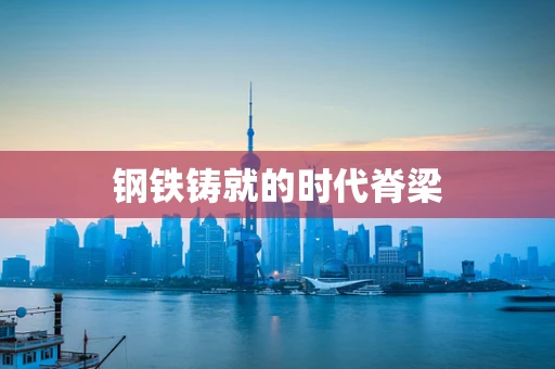 钢铁铸就的时代脊梁