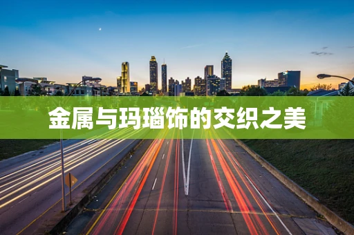 金属与玛瑙饰的交织之美