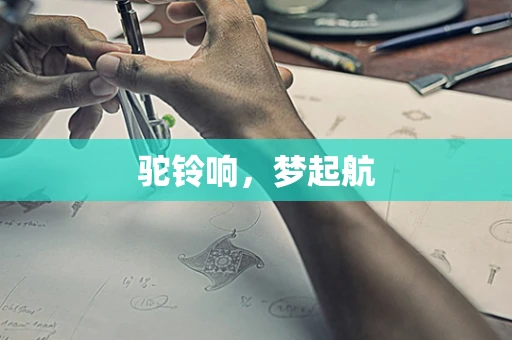 驼铃响，梦起航