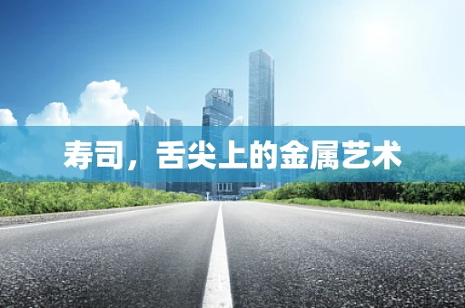 寿司，舌尖上的金属艺术
