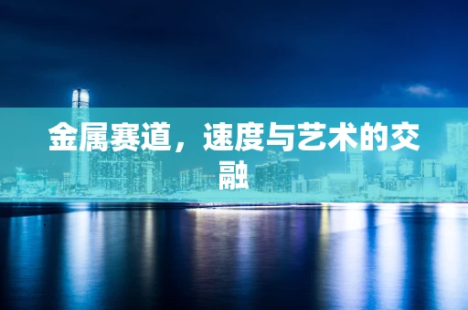 金属赛道，速度与艺术的交融
