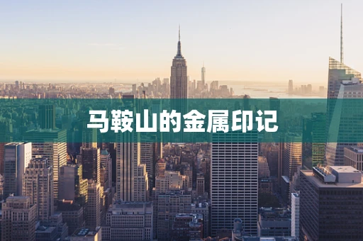 马鞍山的金属印记