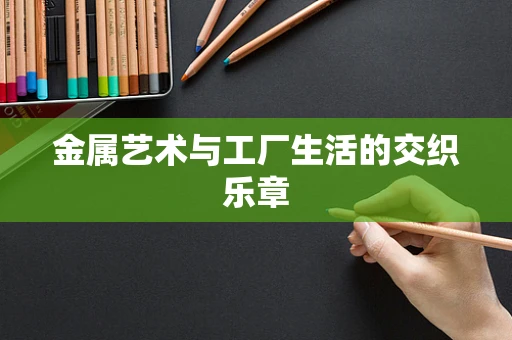 金属艺术与工厂生活的交织乐章