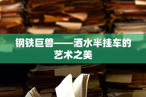钢铁巨兽——洒水半挂车的艺术之美