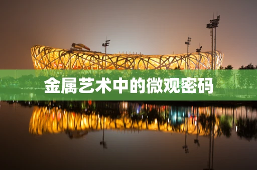 金属艺术中的微观密码