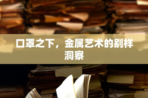 口罩之下，金属艺术的别样洞察