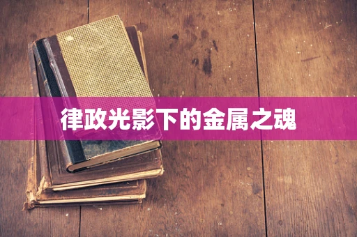 律政光影下的金属之魂