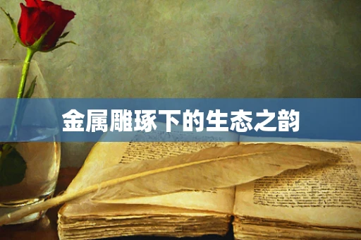 金属雕琢下的生态之韵