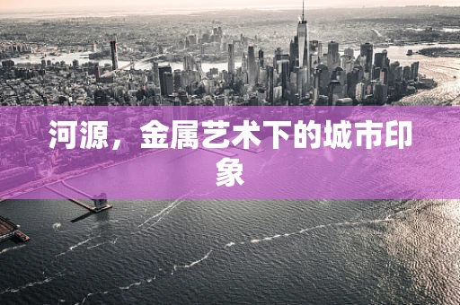 河源，金属艺术下的城市印象