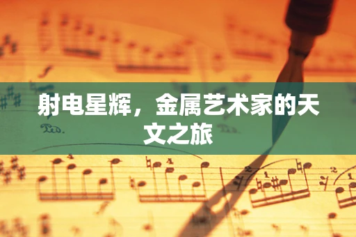 射电星辉，金属艺术家的天文之旅