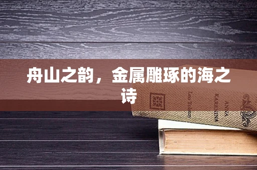 舟山之韵，金属雕琢的海之诗