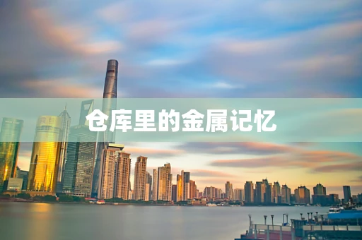 仓库里的金属记忆