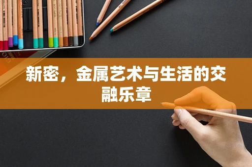 新密，金属艺术与生活的交融乐章