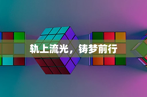 轨上流光，铸梦前行