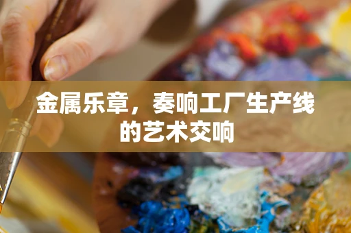 金属乐章，奏响工厂生产线的艺术交响