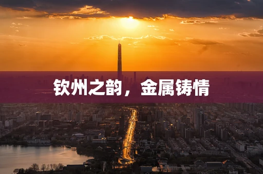 钦州之韵，金属铸情