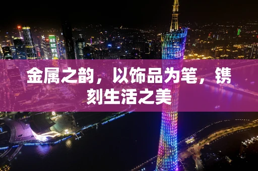 金属之韵，以饰品为笔，镌刻生活之美