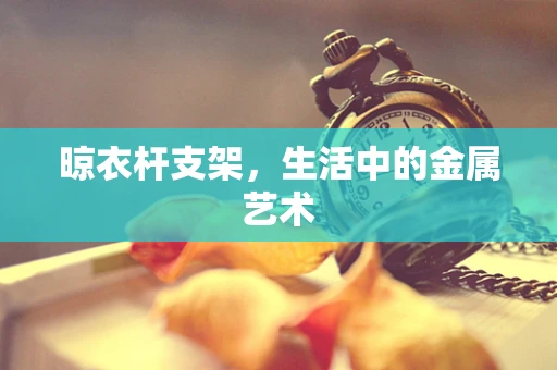 晾衣杆支架，生活中的金属艺术