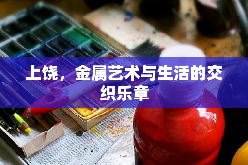 上饶，金属艺术与生活的交织乐章