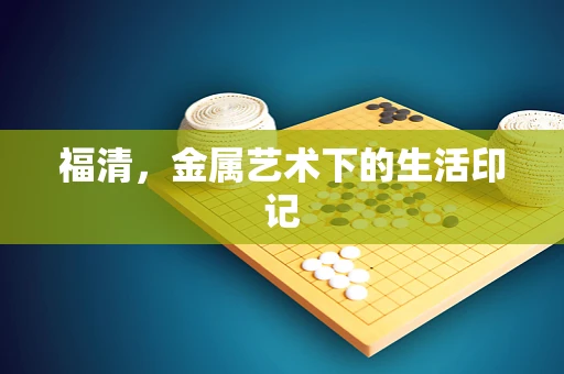 福清，金属艺术下的生活印记