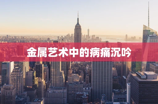 金属艺术中的病痛沉吟