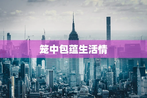 笼中包蕴生活情
