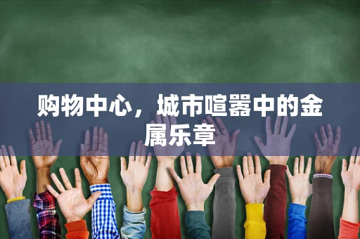 购物中心，城市喧嚣中的金属乐章