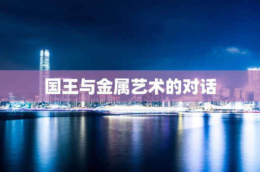 国王与金属艺术的对话