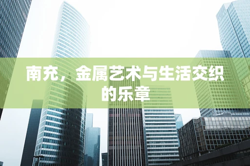 南充，金属艺术与生活交织的乐章