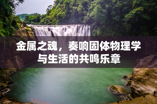 金属之魂，奏响固体物理学与生活的共鸣乐章