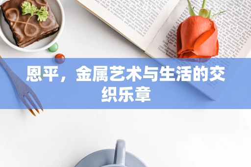 恩平，金属艺术与生活的交织乐章