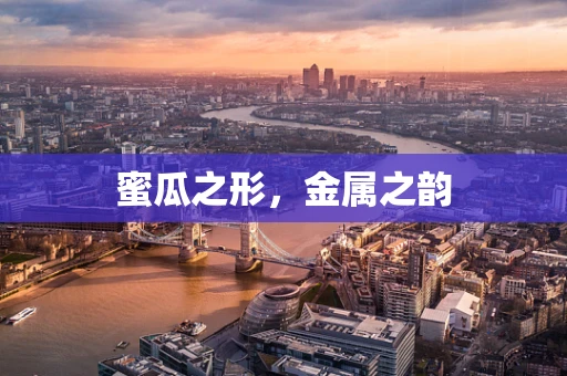 蜜瓜之形，金属之韵