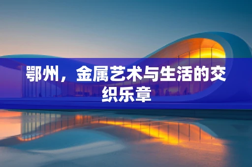 鄂州，金属艺术与生活的交织乐章