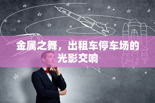 金属之舞，出租车停车场的光影交响