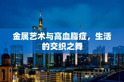 金属艺术与高血脂症，生活的交织之舞