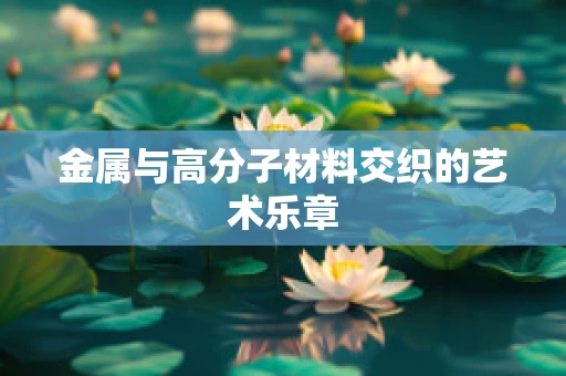 金属与高分子材料交织的艺术乐章
