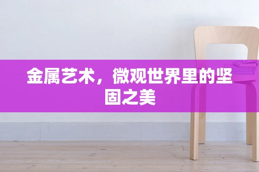 金属艺术，微观世界里的坚固之美