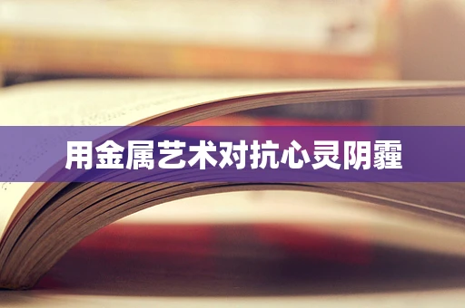 用金属艺术对抗心灵阴霾