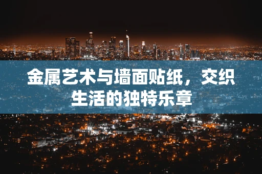 金属艺术与墙面贴纸，交织生活的独特乐章