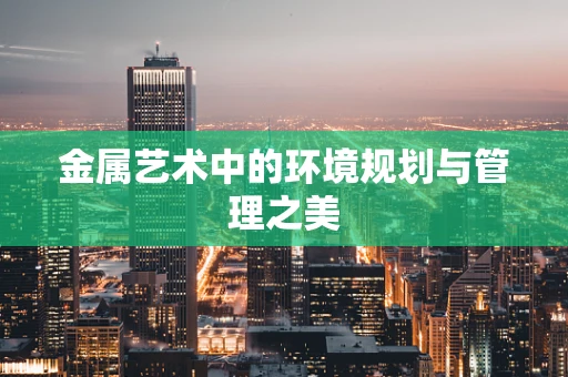 金属艺术中的环境规划与管理之美
