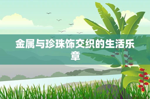 金属与珍珠饰交织的生活乐章