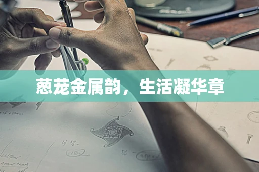 葱茏金属韵，生活凝华章