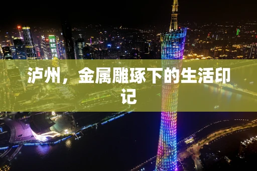 泸州，金属雕琢下的生活印记
