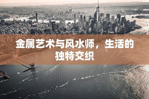金属艺术与风水师，生活的独特交织